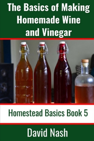 Könyv The Basics of Making Homemade Wine and Vinegar: How to Make and Bottle Wine, Mead, Vinegar, and Fermented Hot Sauce David Nash