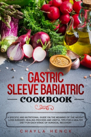 Książka Gastric Sleeve Bariatric Cookbook: A specific and nutritional guide on the meaning of the weight loss surgery, healing process and useful tips for a h Chayla Henck