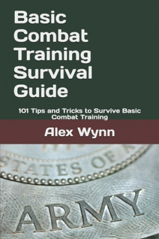Knjiga Basic Combat Training Survival Guide: 101 Tips and Tricks to Survive Basic Combat Training Alex Wynn