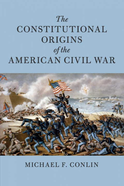 Könyv Constitutional Origins of the American Civil War CONLIN  MICHAEL F.