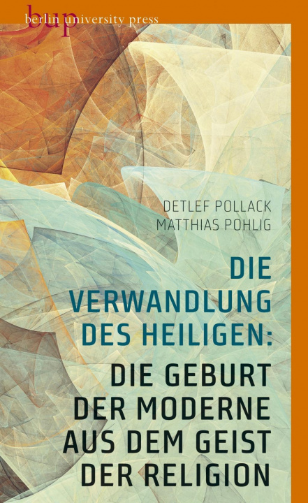 Kniha Die Verwandlung des Heiligen: Die Geburt der Moderne aus dem Geist der Religion Matthias Pohlig