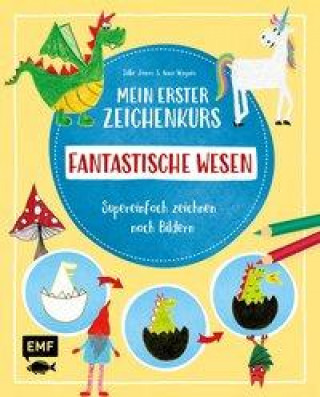 Kniha Mein erster Zeichenkurs - Fantastische Wesen: Einhorn, Drache, Meerjungfrau und Co. Anna Wagner