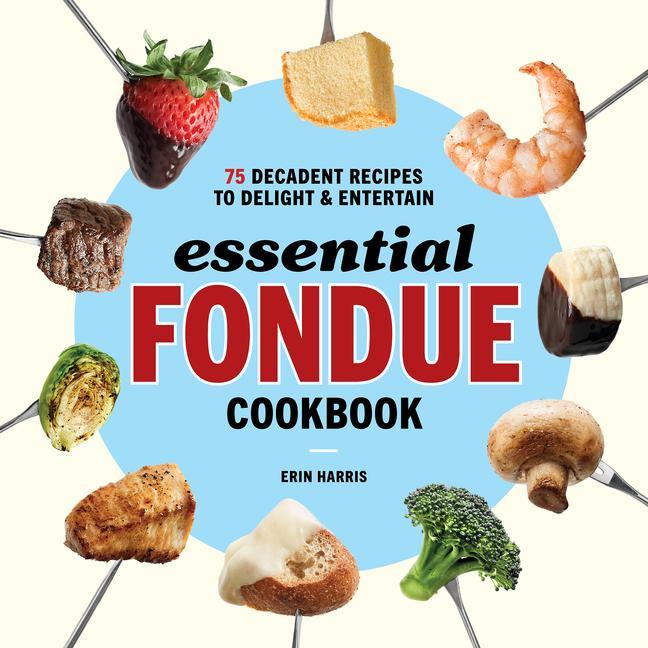 Книга Essential Fondue Cookbook: 75 Decadent Recipes to Delight and Entertain 