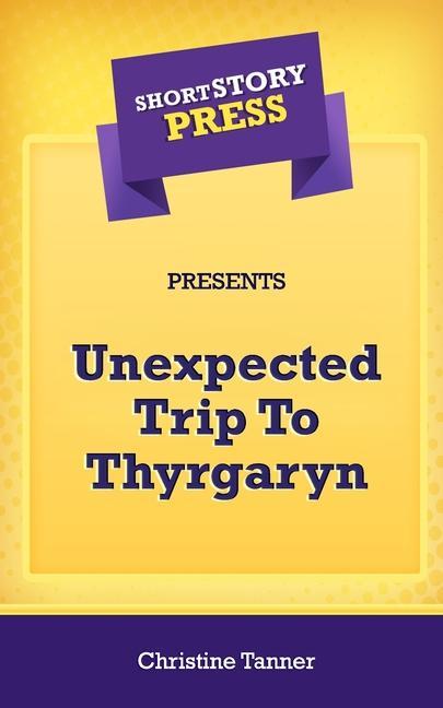 Knjiga Short Story Press Presents Unexpected Trip To Thyrgaryn Christine Tanner