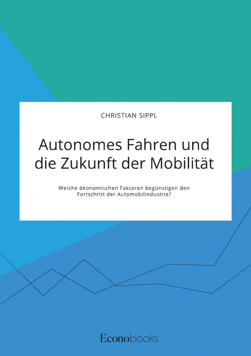 Книга Autonomes Fahren und die Zukunft der Mobilitat. Welche oekonomischen Faktoren begunstigen den Fortschritt der Automobilindustrie? 