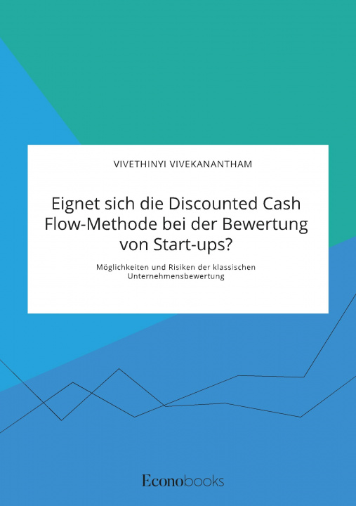 Carte Eignet sich die Discounted Cash Flow-Methode bei der Bewertung von Start-ups? Moeglichkeiten und Risiken der klassischen Unternehmensbewertung 