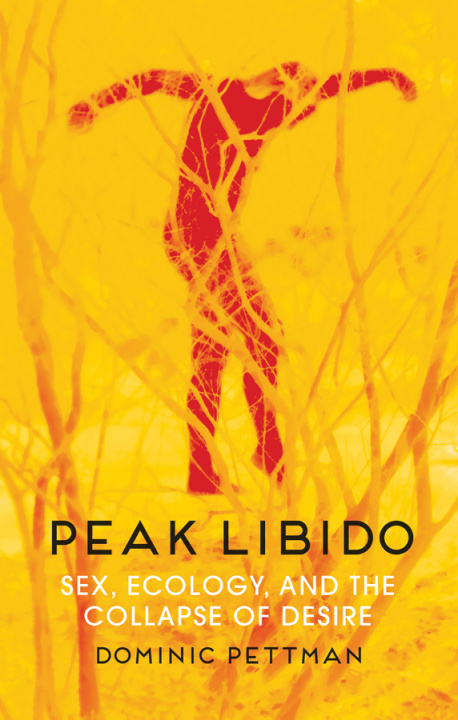 Knjiga Peak Libido - Sex, Ecology, and the Collapse of Desire Dominic Pettman