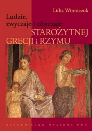 Książka Ludzie, zwyczaje i obyczaje Starożytnej Grecji i Rzymu Winniczuk Lidia