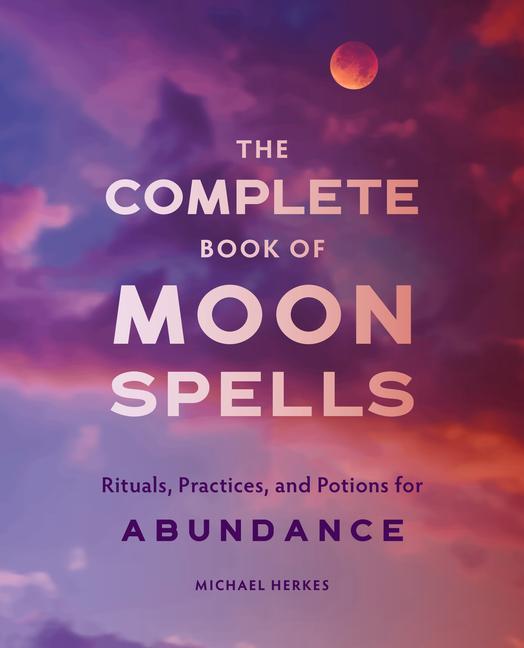 Carte The Complete Book of Moon Spells: Rituals, Practices, and Potions for Abundance 