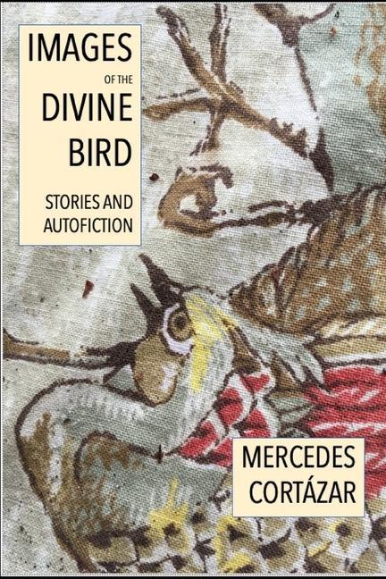 Carte Images of the Divine Bird: Autofiction and Stories Mercedes Cortázar
