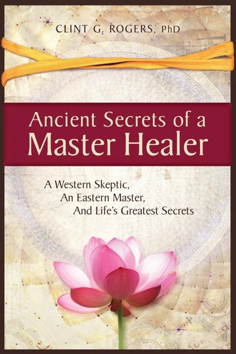 Könyv Ancient Secrets of a Master Healer: A Western Skeptic, An Eastern Master, And Life's Greatest Secrets 