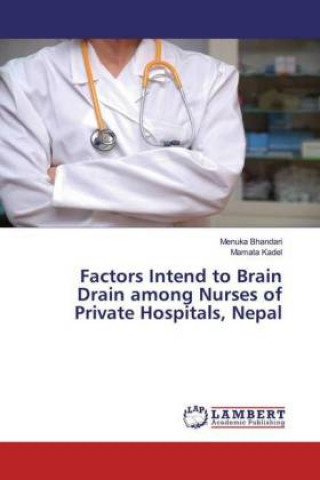 Könyv Factors Intend to Brain Drain among Nurses of Private Hospitals, Nepal Mamata Kadel