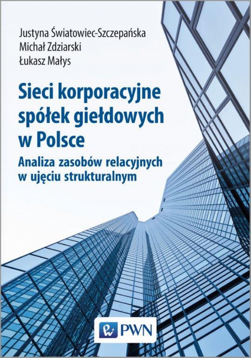 Kniha Sieci korporacyjne spółek giełdowych w Polsce analiza zasobów relacyjnych w ujęciu strukturalnym Justyna Światowiec-Szczepańska