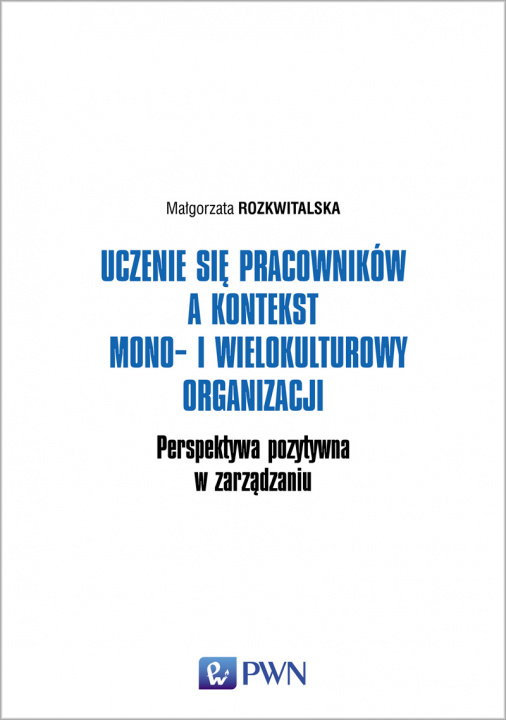 Könyv Uczenie się pracowników a kontekst mono i wielokulturowy organizacji perspektywa pozytywna w zarządzaniu Małgorzata Rozkwitalska