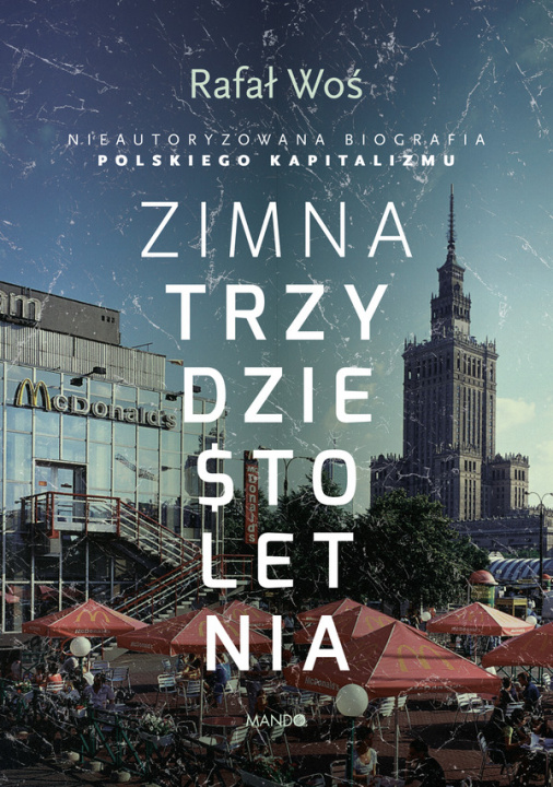 Kniha Zimna trzydziestoletnia nieautoryzowana biografia polskiego kapitalizmu Rafał Woś