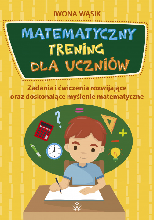 Könyv Matematyczny trening dla uczniów zadania i ćwiczenia rozwijające oraz doskonalące myślenie matematyczne Iwona Wąsik
