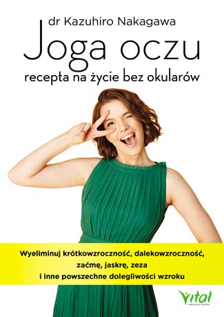 Kniha Joga oczu recepta na życie bez okularów wyeliminuj krótkowzroczność dalekowzroczność zaćmę jaskrę zeza i inne powszechne dolegliwości wzroku Kazuhiro Nakagawa