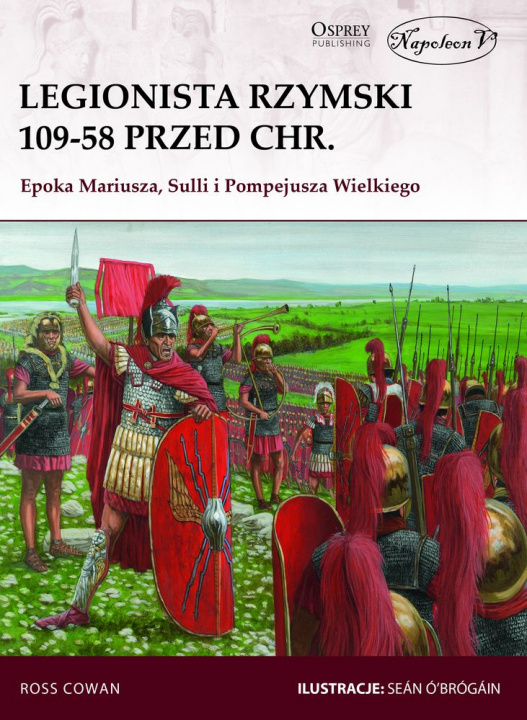 Knjiga Legionista rzymski 109-58 przed chr. Epoka Mariusza Sulli i Pompejusza Wielkiego Ross Cowan