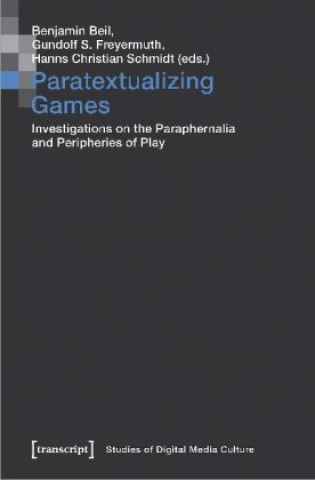 Kniha Paratextualizing Games - Investigations on the Paraphernalia and Peripheries of Play Gundolf S. Freyermuth
