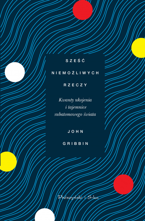 Kniha Sześć niemożliwych rzeczy. Kwanty ukojenia i tajemnice subatomowego świata John Gribbin