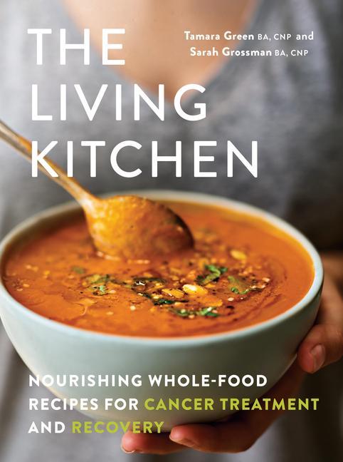 Carte The Living Kitchen: Nourishing Whole-Food Recipes for Cancer Treatment and Recovery Sarah Grossman