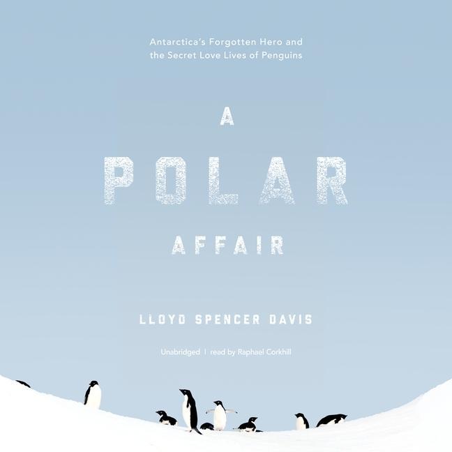 Digital A Polar Affair: Antarctica's Forgotten Hero and the Secret Love Lives of Penguins Raphael Corkhill