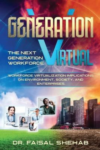 Boek Generation Virtual: The Next Generation Workforce & Workforce Virtualization Implications On Environment, Society, and Enterprises Faisal Shehab