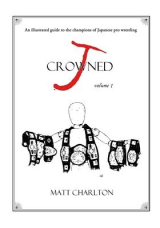 Kniha J-Crowned: An Illustrated Guide to the Champions of Japanese Wrestling Matt Charlton