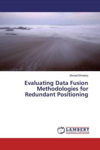 Knjiga Evaluating Data Fusion Methodologies for Redundant Positioning Ahmed Elmesiry
