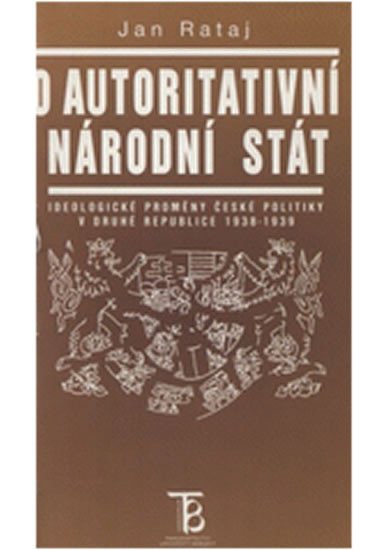 Kniha O autoritativní národní stát: Ideologické proměny české politiky v druhé republice 1938-1939 Jan Rataj