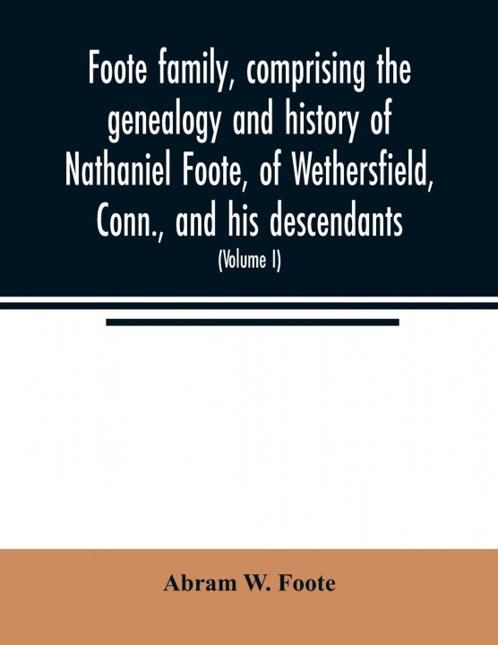 Książka Foote family, comprising the genealogy and history of Nathaniel Foote, of Wethersfield, Conn., and his descendants; also a partial record of descendan 