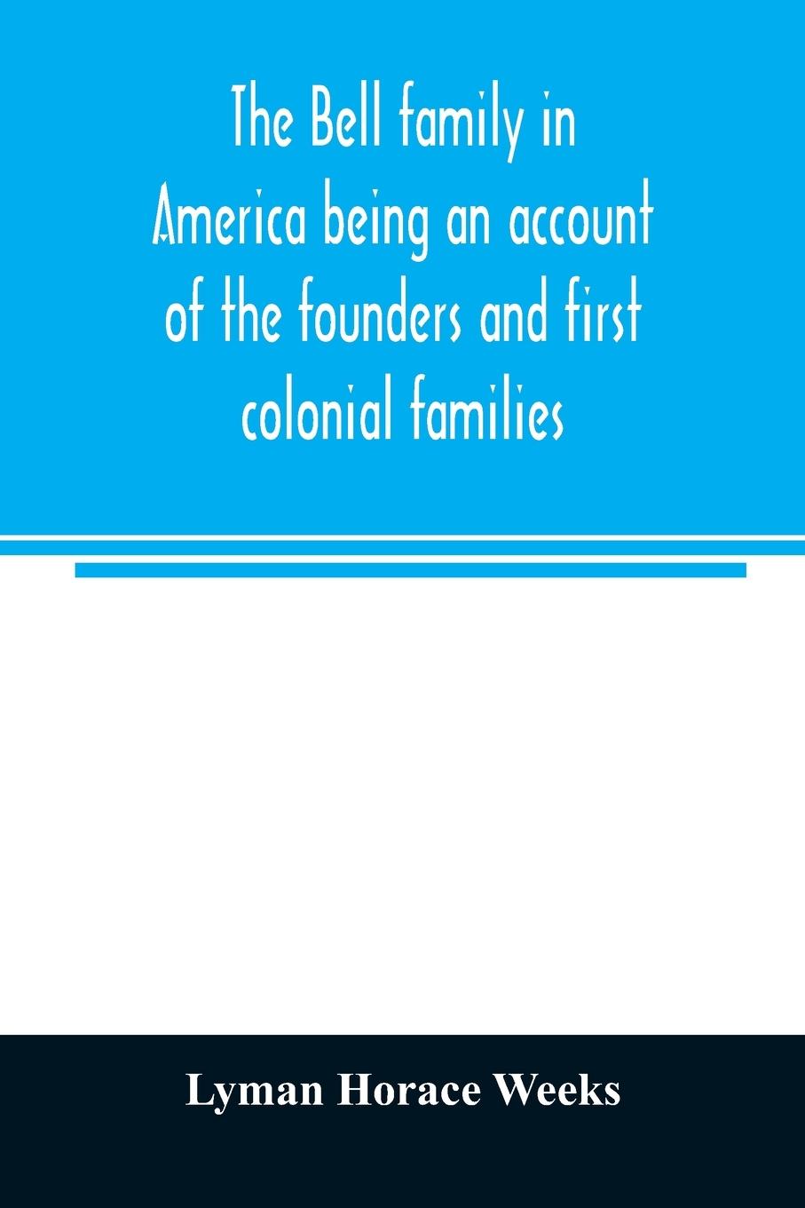 Könyv Bell family in America being an account of the founders and first colonial families, an official list of the heads of families of the name resident in 