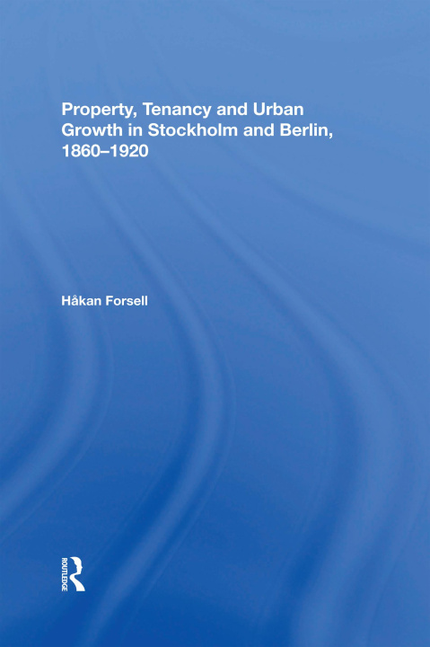 Könyv Property, Tenancy and Urban Growth in Stockholm and Berlin, 1860-1920 Hakan Forsell