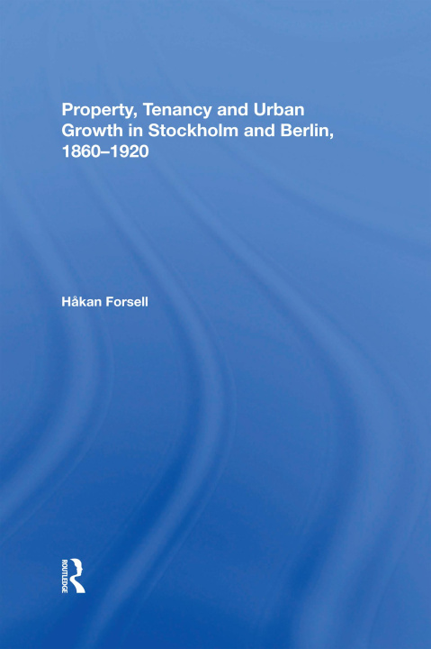 Książka Property, Tenancy and Urban Growth in Stockholm and Berlin, 1860-1920 Hakan Forsell