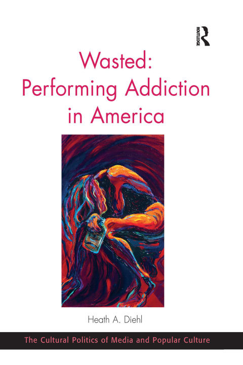 Knjiga Wasted: Performing Addiction in America Heath A. Diehl