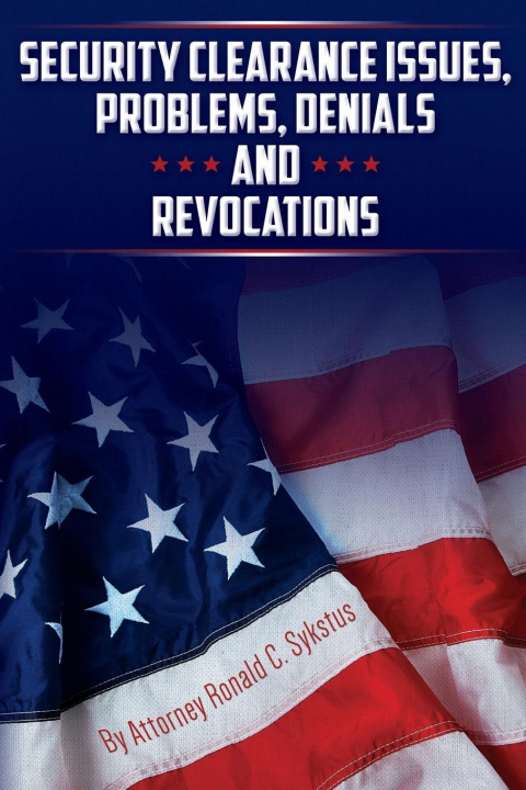Book Security Clearance Issues, Problems, Denials and Revocations Attorney Ronald C. Sykstus