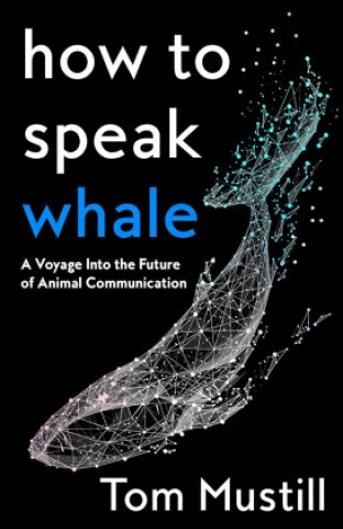 Kniha How to Speak Whale TOM MUSTILL