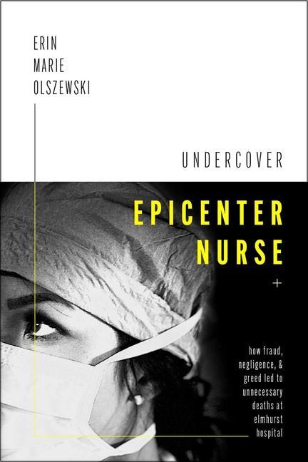 Kniha Undercover Epicenter Nurse: How Fraud, Negligence, and Greed Led to Unnecessary Deaths at Elmhurst Hospital Erin Marie Olszewski