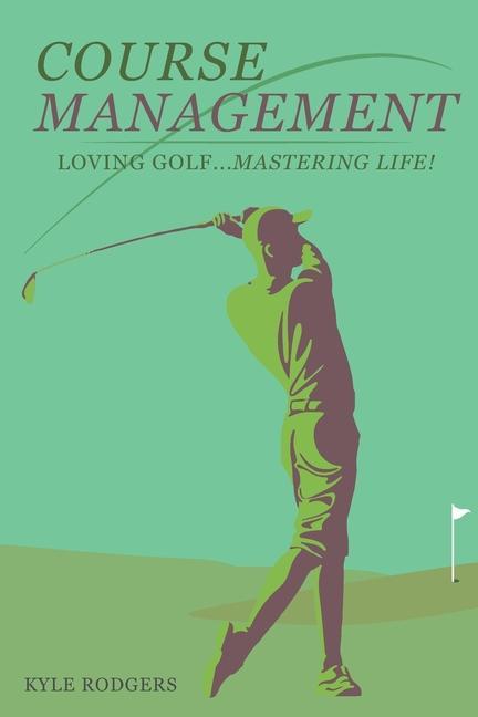 Könyv Course Management: Loving Golf... Mastering Life. 