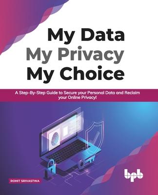 Könyv My Data My Privacy My Choice: A Step-by-step Guide to Secure your Personal Data and Reclaim your Online Privacy! (English Edition) 