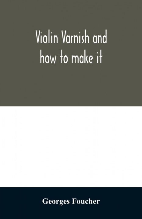 Knjiga Violin varnish and how to make it Georges Foucher