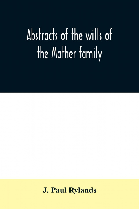 Książka Abstracts of the wills of the Mather family; proved in the Consistory court at Chester from 1573 to 1650 