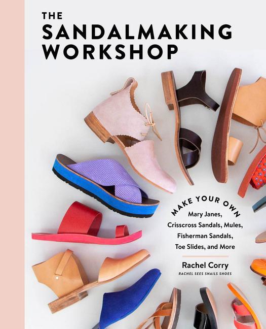 Книга Sandalmaking Workshop: Make Your Own Mary Janes, Crisscross Sandals, Mules, Fisherman Sandals, Toe Slides and More 
