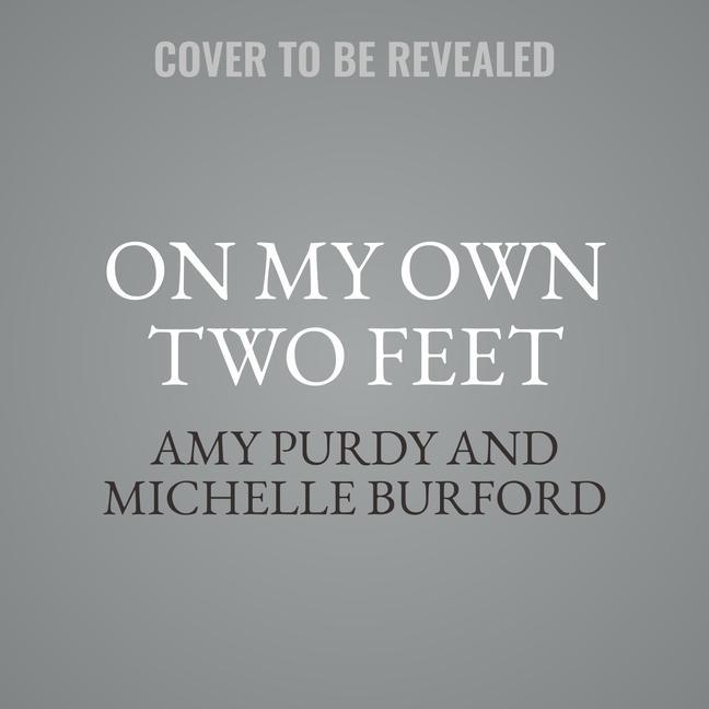 Digital On My Own Two Feet: From Losing My Legs to Learning the Dance of Life Michelle Burford