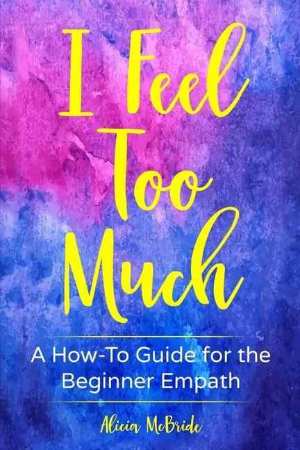 Livro I Feel Too Much: A How-To Guide For The Beginner Empath Alicia McBride