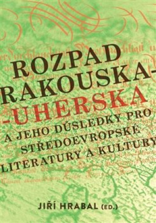 Książka Rozpad Rakouska-Uherska a jeho důsledky pro středoevropské literatury a kultury Jiří Hrabal