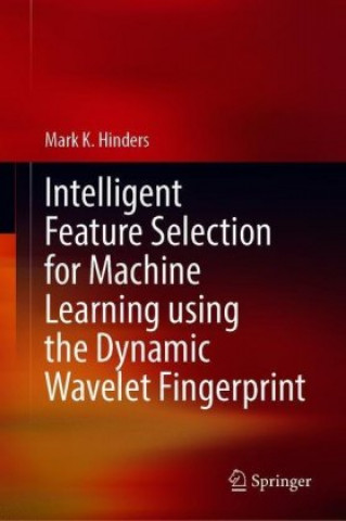 Boek Intelligent Feature Selection for Machine Learning Using the Dynamic Wavelet Fingerprint Mark K. Hinders