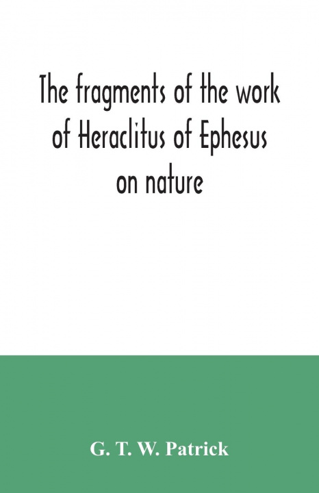Könyv fragments of the work of Heraclitus of Ephesus on nature; translated from the Greek text of Bywater, with an introduction historical and critical 