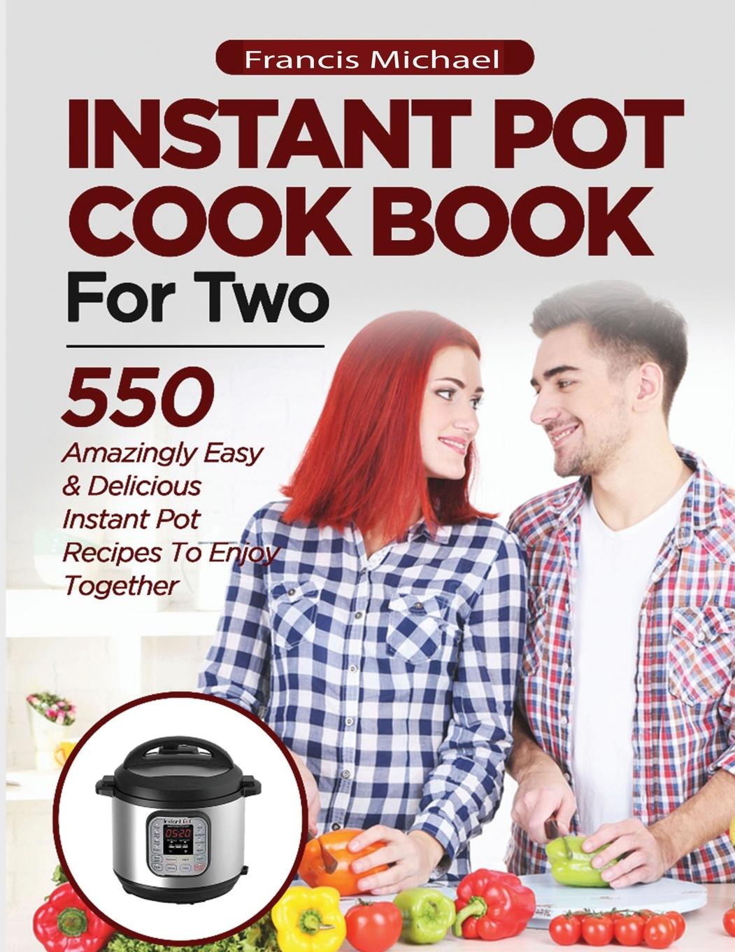 Könyv INSTANT POT COOKBOOK FOR TWO; 550 Amazingly Easy & Delicious Instant Pot Recipes to Enjoy Together 