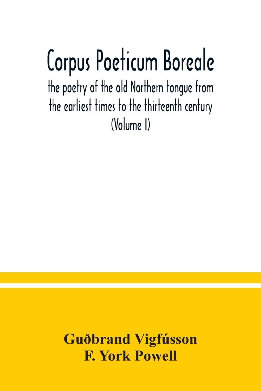 Könyv Corpus poeticum boreale, the poetry of the old Northern tongue from the earliest times to the thirteenth century (Volume I) F. York Powell
